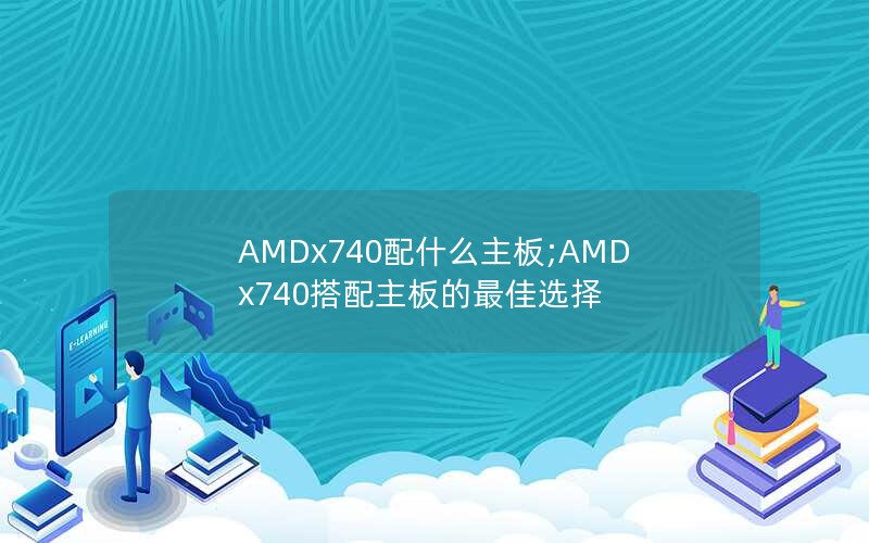 AMDx740配什么主板;AMDx740搭配主板的最佳选择