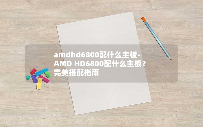 amdhd6800配什么主板-AMD HD6800配什么主板？完美搭配指南