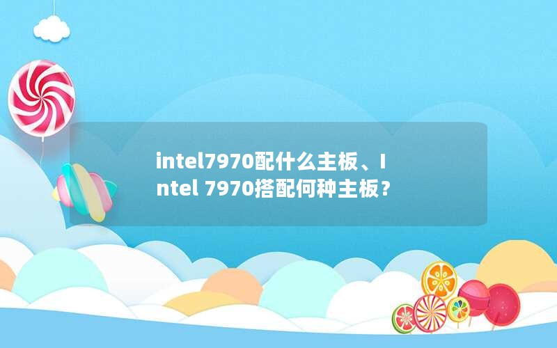 intel7970配什么主板、Intel 7970搭配何种主板？