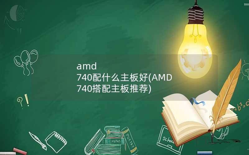 amd 740配什么主板好(AMD 740搭配主板推荐)