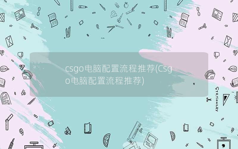 csgo电脑配置流程推荐(Csgo电脑配置流程推荐)